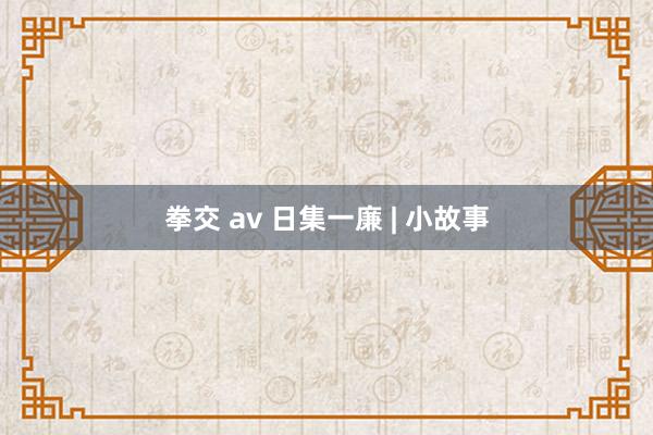 拳交 av 日集一廉 | 小故事