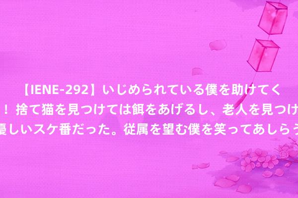 【IENE-292】いじめられている僕を助けてくれたのは まさかのスケ番！！捨て猫を見つけては餌をあげるし、老人を見つけては席を譲るうわさ通りの優しいスケ番だった。従属を望む僕を笑ってあしらうも、徐々にサディスティックな衝動が芽生え始めた高3の彼女</a>2013-07-18アイエナジー&$IE NERGY！117分钟 孙颖莎陪练火了！肤白貌好意思惊艳奥运，网友盛赞中国女乒颜值天花板|乒乓球比赛|