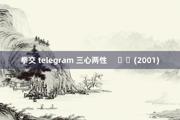 拳交 telegram 三心两性     		(2001)