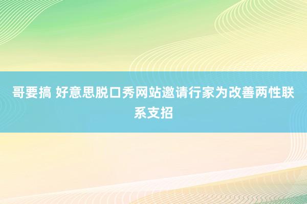 哥要搞 好意思脱口秀网站邀请行家为改善两性联系支招