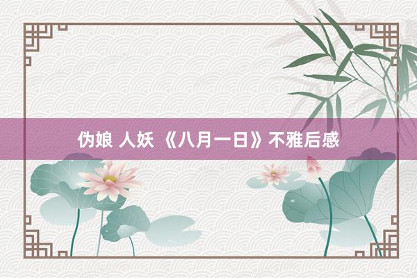 伪娘 人妖 《八月一日》不雅后感