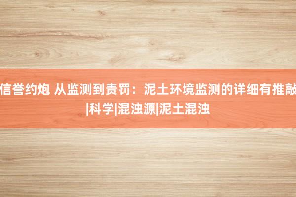 信誉约炮 从监测到责罚：泥土环境监测的详细有推敲|科学|混浊源|泥土混浊