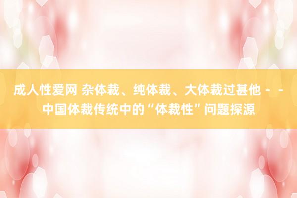 成人性爱网 杂体裁、纯体裁、大体裁过甚他－－中国体裁传统中的“体裁性”问题探源