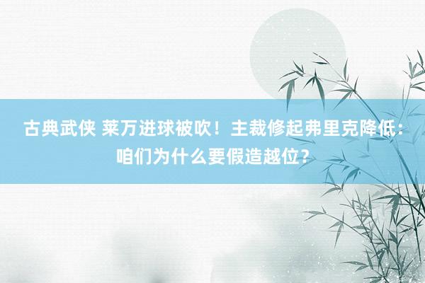 古典武侠 莱万进球被吹！主裁修起弗里克降低：咱们为什么要假造越位？