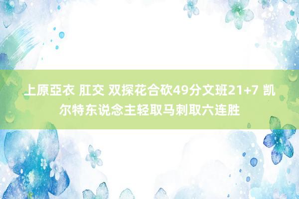 上原亞衣 肛交 双探花合砍49分文班21+7 凯尔特东说念主轻取马刺取六连胜