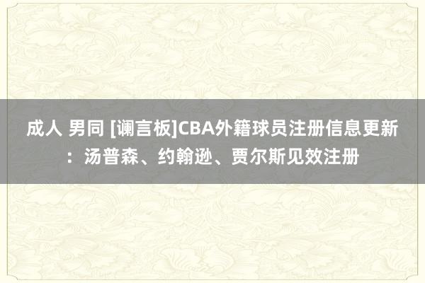 成人 男同 [谰言板]CBA外籍球员注册信息更新：汤普森、约翰逊、贾尔斯见效注册