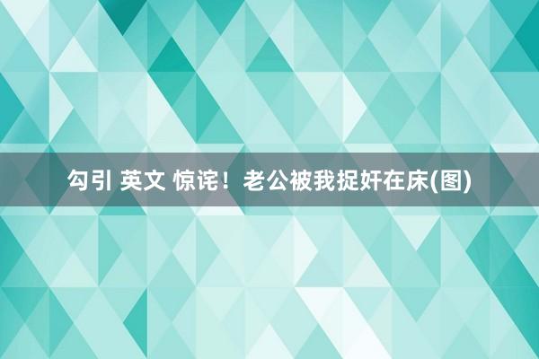 勾引 英文 惊诧！老公被我捉奸在床(图)